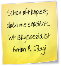 Schon oft kopiert, doch nie erreicht…
Whiskyspezialist Anton A. Jäggi

