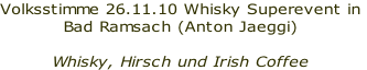 Volksstimme 26.11.10 Whisky Superevent in
Bad Ramsach (Anton Jaeggi)

Whisky, Hirsch und Irish Coffee 
